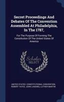Secret Proceedings And Debates Of The Convention Assembled At Philadelphia, In The 1787,