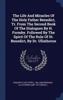 The Life And Miracles Of The Holy Father Benedict, Tr. From The Second Book Of The Dialogues By H. Formby. Followed By The Spirit Of The Rule Of St. Benedict, By Dr. Ullathorne