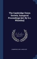The Cambridge Union Society, Inaugural Proceedings [Ed. By G.c. Whiteley]