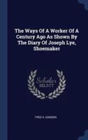 The Ways Of A Worker Of A Century Ago As Shown By The Diary Of Joseph Lye, Shoemaker