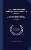 The Traveller's Guide Through Scotland And Its Islands