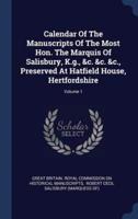 Calendar Of The Manuscripts Of The Most Hon. The Marquis Of Salisbury, K.g., &C. &C. &C., Preserved At Hatfield House, Hertfordshire; Volume 1