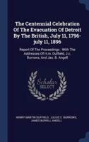 The Centennial Celebration Of The Evacuation Of Detroit By The British, July 11, 1796-July 11, 1896