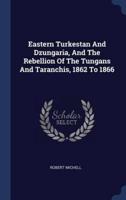 Eastern Turkestan And Dzungaria, And The Rebellion Of The Tungans And Taranchis, 1862 To 1866