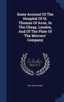 Some Account Of The Hospital Of St. Thomas Of Acon, In The Cheap, London, And Of The Plate Of The Mercers' Company