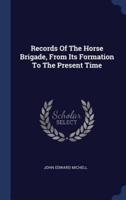 Records Of The Horse Brigade, From Its Formation To The Present Time