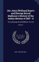 (Sir John) [William] Kaye's and [George Bruce] Malleson's History of the Indian Mutiny of 1857 - 8