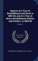 Reports of a Tour in Bundelkhand and Rewa in 1883-84; and of a Tour in Rewa, Bundelkhand, Malwa, and Gwalior, in 1884-85; Volume 21