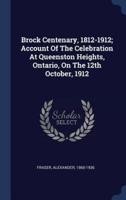 Brock Centenary, 1812-1912; Account Of The Celebration At Queenston Heights, Ontario, On The 12th October, 1912