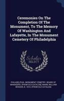 Ceremonies On The Completion Of The Monument, To The Memory Of Washington And Lafayette, In The Monument Cemetery Of Philadelphia