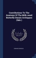 Contributions To The Anatomy Of The Milk-Weed Butterfly Danais Archippus (Fabr.)