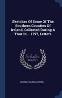 Sketches Of Some Of The Southern Counties Of Ireland, Collected During A Tour In ... 1797, Letters