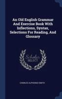 An Old English Grammar And Exercise Book With Inflections, Syntax, Selections For Reading, And Glossary