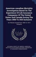 American-Canadian Mortality Investigation Based On The Experience Of Life Insurance Companies Of The United States And Canada During The Years 1900 To 1915 Inclusive