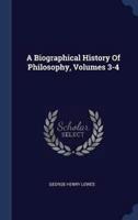 A Biographical History Of Philosophy, Volumes 3-4