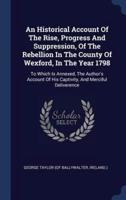 An Historical Account Of The Rise, Progress And Suppression, Of The Rebellion In The County Of Wexford, In The Year 1798