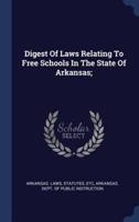 Digest of Laws Relating to Free Schools in the State of Arkansas;