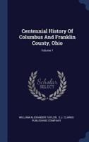 Centennial History Of Columbus And Franklin County, Ohio; Volume 1