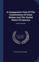 A Comparative View Of The Constitutions Of Great Britain And The United States Of America