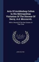 Acts Of Archbishop Colton In His Metropolitan Visitation Of The Diocese Of Derry, A.d. Mcccxcvii.
