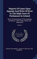 Reports Of Cases Upon Appeals And Writs Of Error In The High Court Of Parliament In Ireland