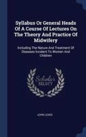 Syllabus Or General Heads Of A Course Of Lectures On The Theory And Practice Of Midwifery