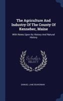 The Agriculture And Industry Of The County Of Kennebec, Maine