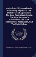 Agriculture Of Pennsylvania, Containing Reports Of The State Board Of Agriculture, The State Agriculture Society, The State Dairymen's Association, The State Horticultural Association, And The State College