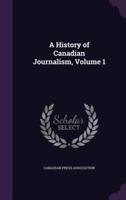 A History of Canadian Journalism, Volume 1