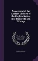 An Account of the Ancient Division of the English Nation Into Hundreds and Tithings