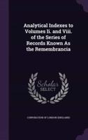 Analytical Indexes to Volumes Ii. And Viii. Of the Series of Records Known As the Remembrancia