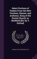 Select Portions of Psalms From the New Versions, Hymns, and Anthems, Sung at the Parish Church, in Sheffield [Ed. By T. Sutton]
