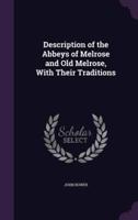 Description of the Abbeys of Melrose and Old Melrose, With Their Traditions
