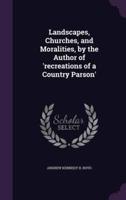 Landscapes, Churches, and Moralities, by the Author of 'Recreations of a Country Parson'