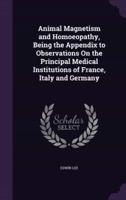 Animal Magnetism and Homoeopathy, Being the Appendix to Observations On the Principal Medical Institutions of France, Italy and Germany