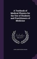 A Textbook of Medical Physics for the Use of Students and Practitioners of Medicine