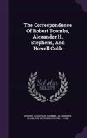 The Correspondence Of Robert Toombs, Alexander H. Stephens, And Howell Cobb