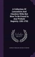 A Collection Of Lancashire And Cheshire Wills Not Now To Be Found In Any Probate Registry. 1301-1752