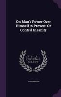 On Man's Power Over Himself to Prevent Or Control Insanity