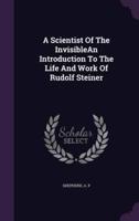 A Scientist of the Invisiblean Introduction to the Life and Work of Rudolf Steiner
