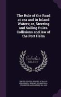 The Rule of the Road at Sea and in Inland Waters; Or, Steering and Sailing Rules. Collisions and Law of the Port Helm