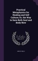 Practical Metaphysics for Healing and Self Culture; Or, the Way to Save Both Soul and Body Now