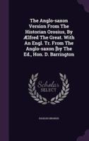 The Anglo-Saxon Version From The Historian Orosius, By Ælfred The Great. With An Engl. Tr. From The Anglo-Saxon [By The Ed., Hon. D. Barrington