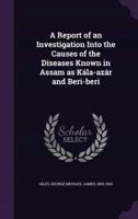 A Report of an Investigation Into the Causes of the Diseases Known in Assam as Kála-Azár and Beri-Beri