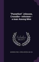 "Pussyfoot" Johnson, Crusader--Reformer--a Man Among Men