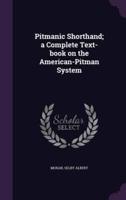 Pitmanic Shorthand; a Complete Text-Book on the American-Pitman System