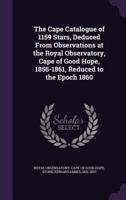 The Cape Catalogue of 1159 Stars, Deduced From Observations at the Royal Observatory, Cape of Good Hope, 1856-1861, Reduced to the Epoch 1860