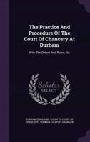 The Practice And Procedure Of The Court Of Chancery At Durham