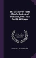 The Geology Of Parts Of Oxfordshire And Berkshire, By E. Hull And W. Whitaker