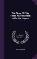 The Story Of Fifty Years' Mission Work In Chhota Nagpur